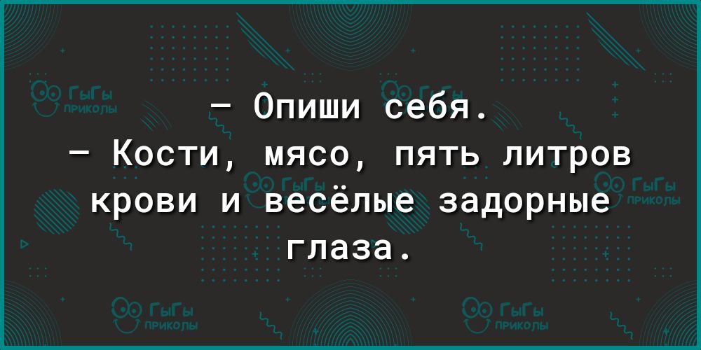 Опиши себя Кости мясо пять литров крови и весёлые задорные глаза