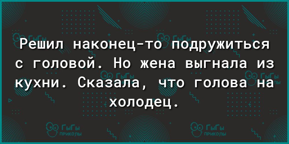 Решил наконецто подружиться с головой Но жена выгнала из кухни Сказала что голова на холодец