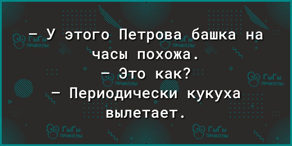 У этого Петрова башка на часы похожа Это как Периодически кукуха вылетает