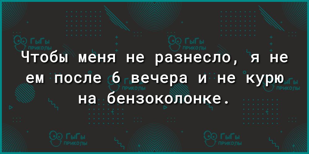 Чтобы меня не разнесло я не ем после 6 вечера и не курю на бензоколонке