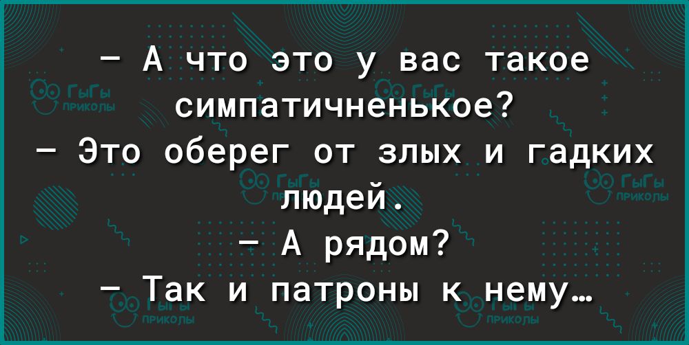 А что это у вас такое симпатичненькое Это оберег от злых и гадких людей А рядом Так и патроны к нему