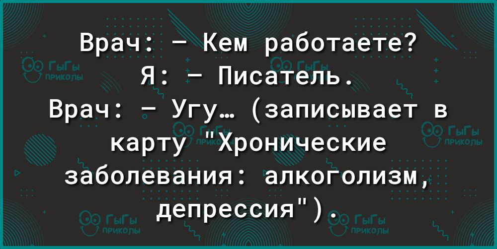Врач Кем работаете Я Писатель Врач Угу записывает в карту Хронические заболевания алкоголизм депрессия