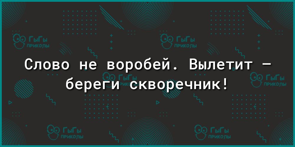 Слово не воробей Вылетит береги скворечник