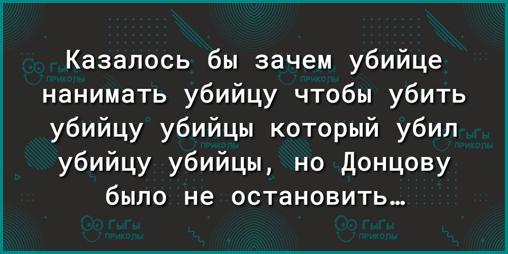 Казалось бы зачем убийце нанимать убийцу чтобы убить убийцу убийцы который убил убийцу убийцы но Донцову было не остановить