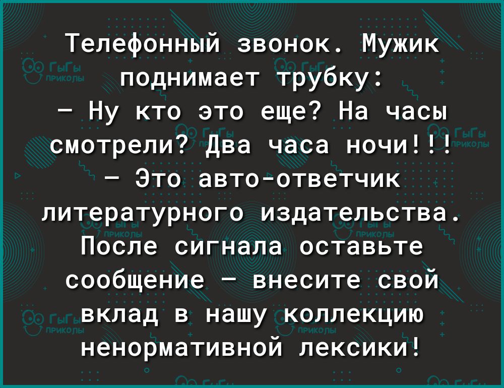 Телефонный звонок Мужик поднимает трубку Ну кто это еще На часы смотрели Два часа ночи Это автоответчик литературного издательства После сигнала оставьте сообщение внесите свой вклад в нашу коллекцию ненормативной лексики