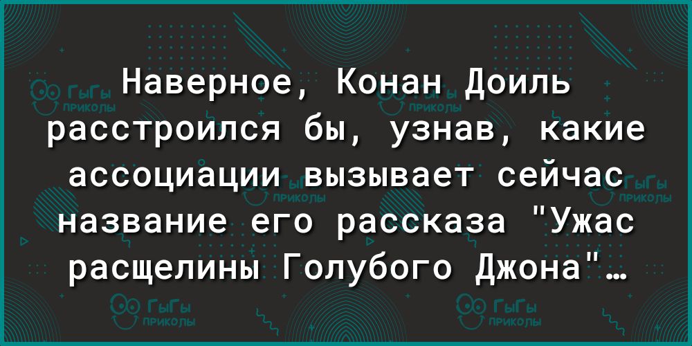 Наверное Конан Доиль расстроился бы узнав какие ассоциации вызывает сейчас название его рассказа Ужас расщелины Голубого Джона