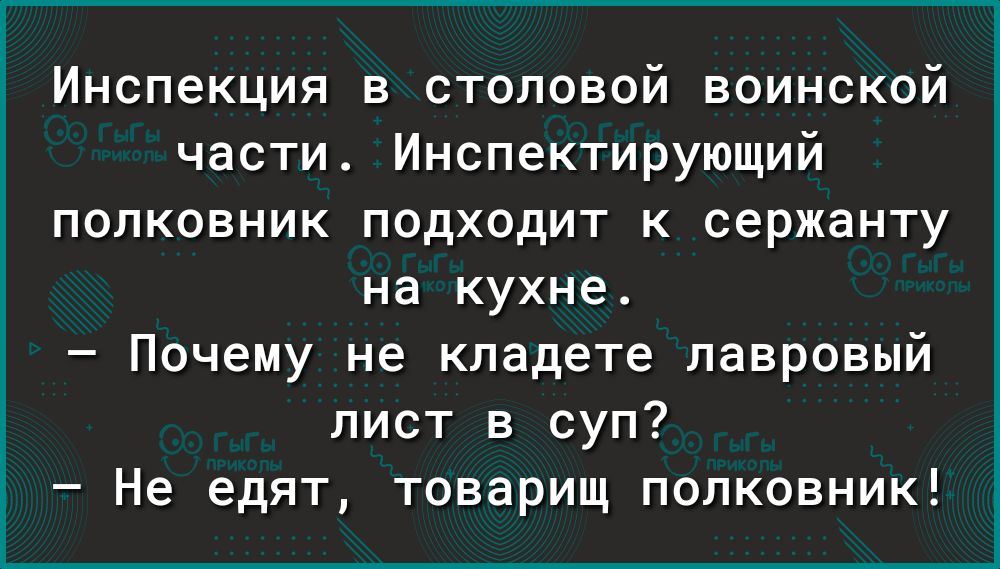 Инспекция в столовой воинской части Инспектирующий полковник подходит к сержанту на кухне Почему не кладете лавровый лист в суп Не едят товарищ полковник