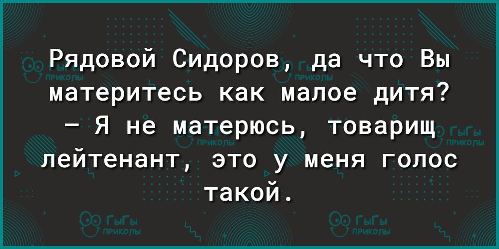 Рядовой Сидоров да что Вы материтесь как малое дитя Я не матерюсь товарищ лейтенант это у меня голос такой