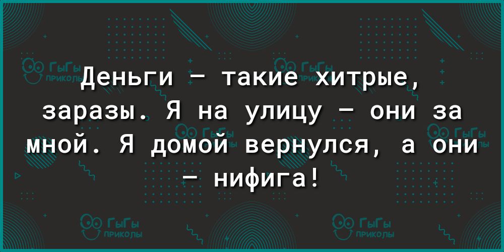 Деньги такие хитрые заразы Я на улицу они за мной Я домой вернулся а они нифига