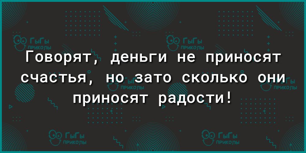 ГОВОРЯТ деньги не ПРИНОСЯТ счастья но зато сколько они приносят радости