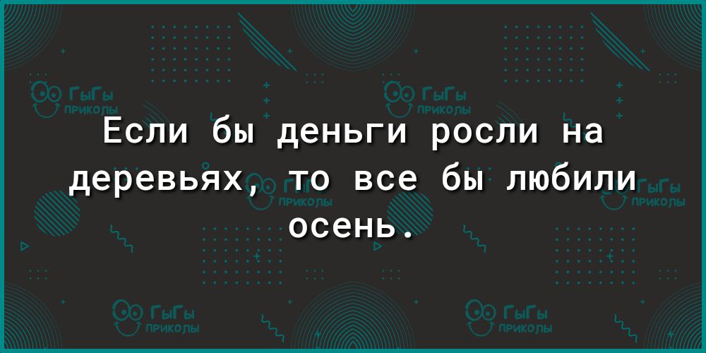 Если бы деньги росли на деревьях то все бы любили осень