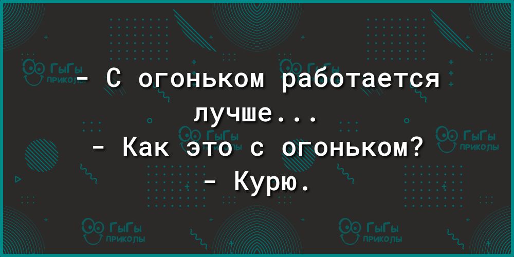 С огоньком работается лучше Как это с огоньком Курю