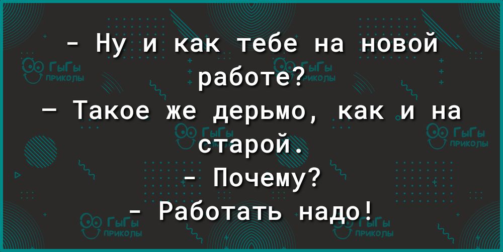 Ну и как тебе на новой работе Такое же дерьмо как и на старой Почему Работать надо