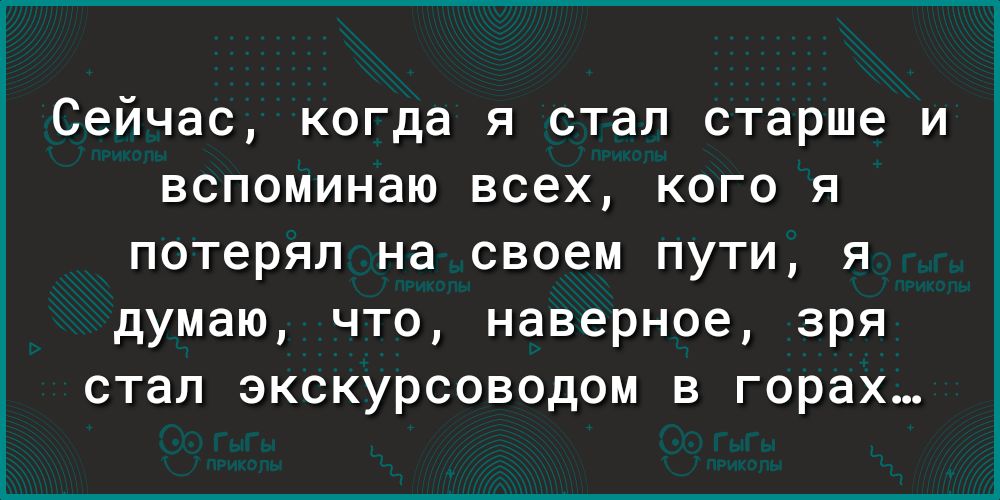 Сейчас, когда я стал старше и вспоминаю всех, кого я потерял на своем пути, я думаю, что, наверное, зря стал экскурсоводом в горах...