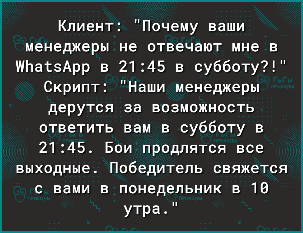 Клиент Почему ваши менеджеры не отвечают мне в ШЬатзАрр в 2145 в субботу Скрипт Наши менеджеры дерутся за возможность ответить вам в субботу в 2145 Бои продлятся все выходные Победитель свяжется с вами в понедельник в 10 утра