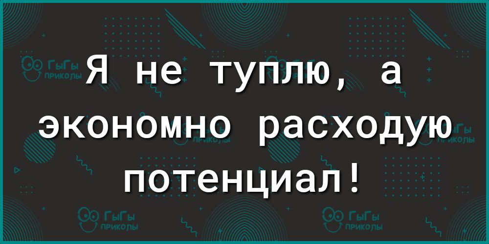 Я не туплю а экономно расходую потенциал