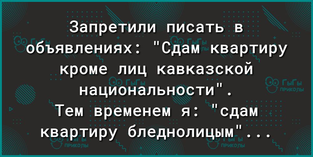Запретили писать в объявлениях Сдам квартиру кроме лиц кавказской национальности Тем временем я сдам квартиру бледнолицым