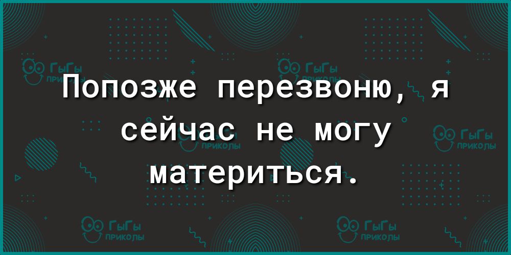 Попозже перезвоню я сейчас не могу материться