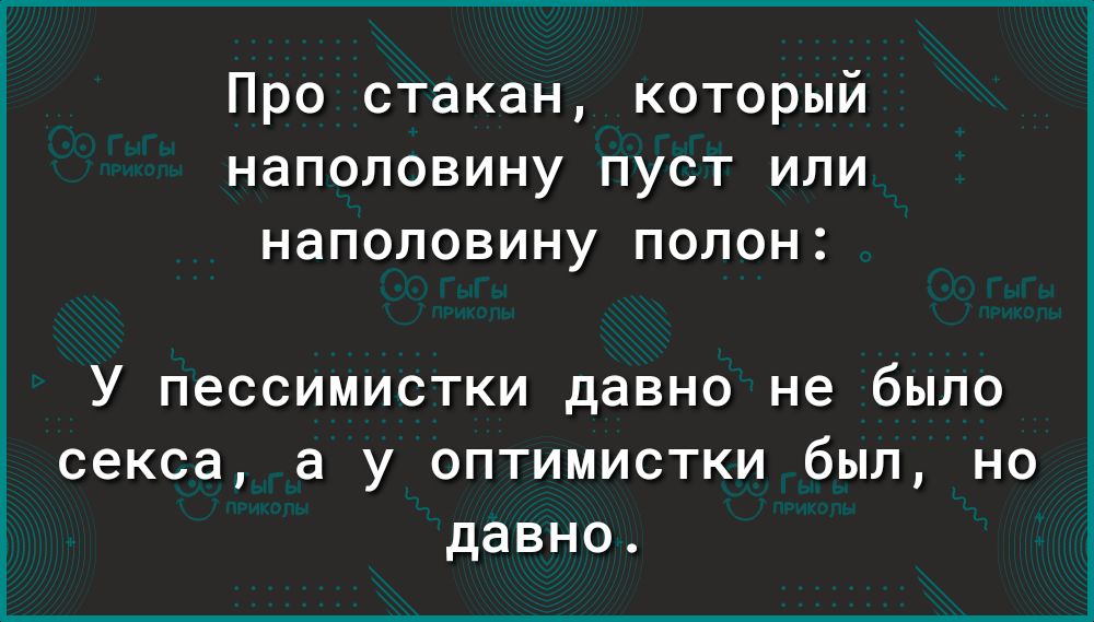 Про стакан который наполовину пуст или наполовину полон У пессимистки давно не было секса а у оптимистки был но давно