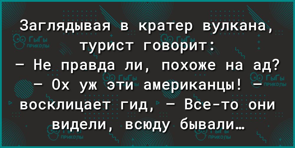 Заглядывая в кратер вулкана турист говорит Не правда ли похоже на ад Ох уж эти американцы восклицает гид Всето они видели всюду бывали