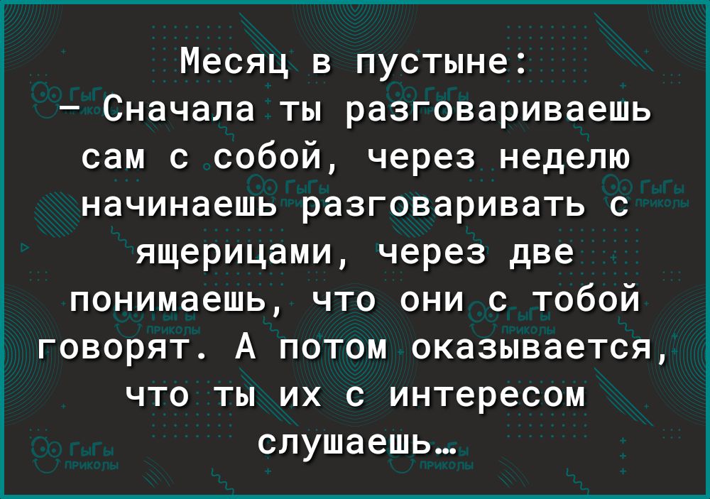 Месяц в пустыне Сначала ты разговариваешь сам с собой через неделю начинаешь разговаривать с ящерицами через две понимаешь что они с тобой говорят А потом оказывается что ты их с интересом слушаешь