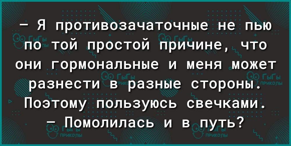 Я противозачаточные не пью по той простой причине что они гормональные и меня может разнести в разные стороны Поэтому пользуюсь свечками Помолилась и в путь