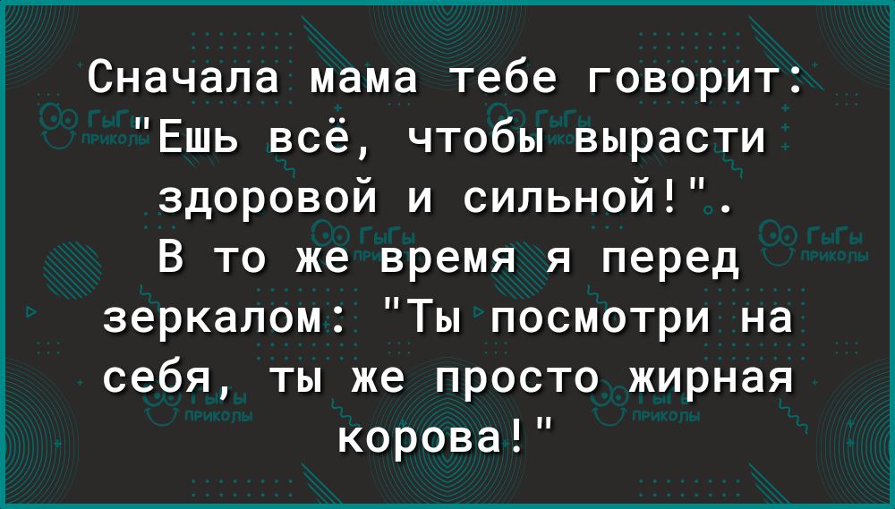 Сначала мама тебе говорит Ешь всё чтобы вырасти здоровой и сильной В то же время я перед зеркалом Ты посмотри на себя ты же просто жирная корова