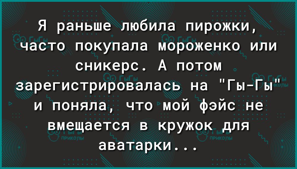 Я раньше любила пирожки часто покупала мороженко или сникерс А потом зарегистрировалась на ГыГы и поняла что мой фэйс не вмещается в кружок для аватарки