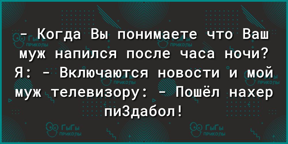 Когда Вы понимаете что Ваш муж напился после часа ночи Я Включаются новости и мой муж телевизору Пошёл нахер пиЗдабол