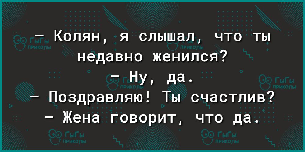 Колян я слышал что ты недавно женился НУ да Поздравляю Ты счастлив Жена говорит что да