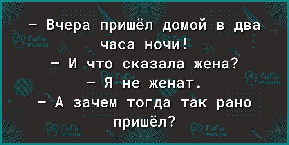 Вчера пришёл домой в два часа ночи И что сказала жена Я не женат А зачем тогда так рано пришёл