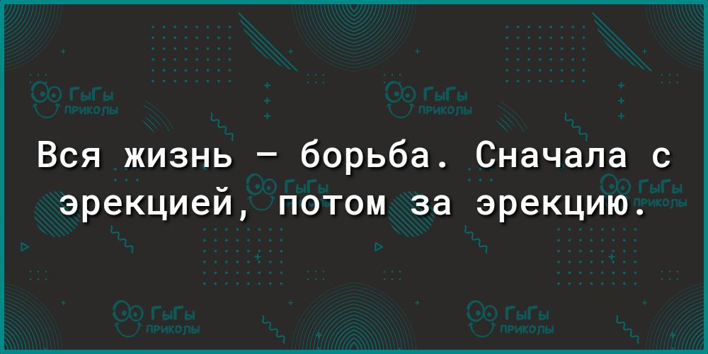 Вся жизнь борьба Сначала с эрекцией потом за эрекцию