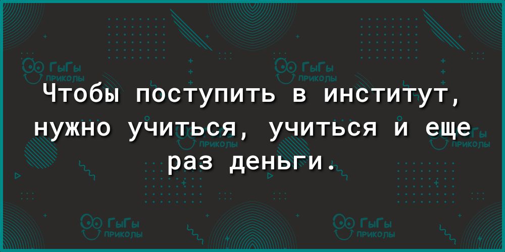 Чтобы поступить в институт нужно учиться учиться и еще раз деньги