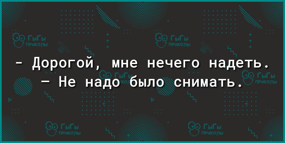 Дорогой мне нечего надеть Не надо было снимать