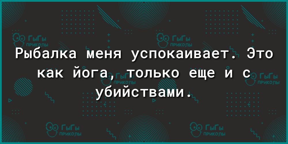 Рыбалка меня успокаивает Это как йога только еще и с убийствами