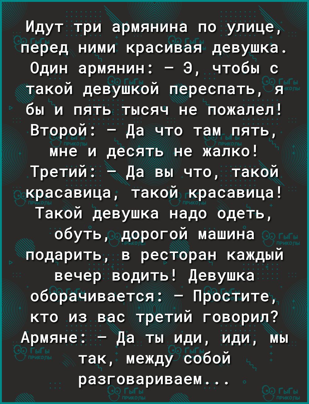 _ Идут три армянина по улице перед ними красивая девушка Один армянин 3  чтобы с такой девушкой переспать я бы и пять тысяч не пожалел Второ да что  там пять мне и