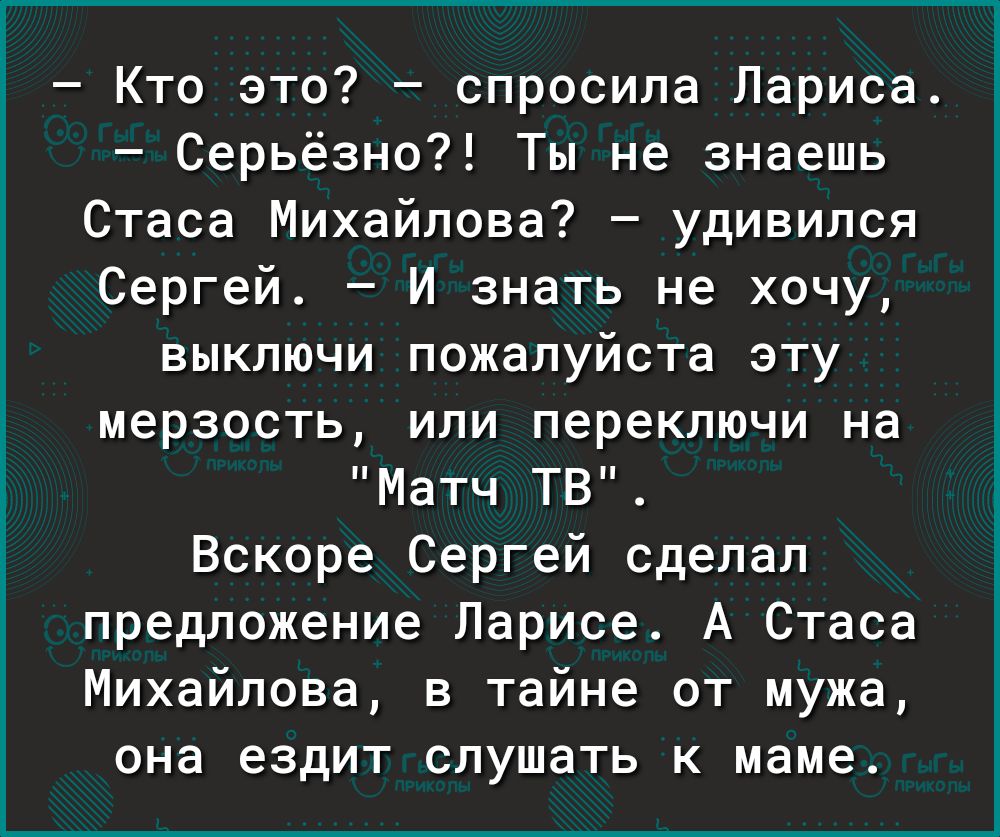 Кто это спросила Лариса Серьёзно Ты не знаешь Стаса Михайлова удивился Сергей И знать не хочу выключи пожалуйста эту мерзость или переключи на Матч ТВ Вскоре Сергей сделал предложение Ларисе А Стаса Михайлова в тайне от мужа она ездит слушать к маме