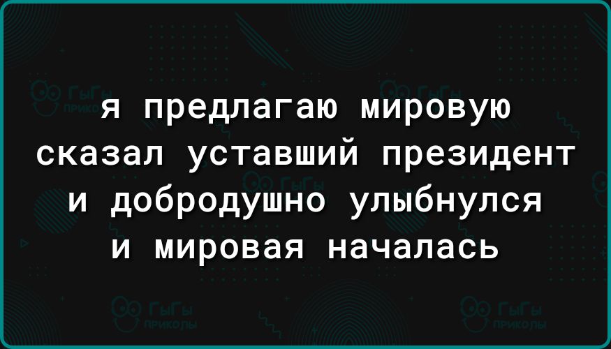 я предлагаю мировую сказал уставший президент и добродушно улыбнулся и мировая началась