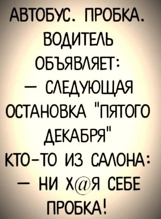 БУС ПРОБ водитыь ОБЪЯВАЯЕП САЕДУЮЩАЯ ОСТАНОВКА пятого ДЕКАБРЯ кто то из СААОНА ни хя СЕБЕ ПРОБКА _