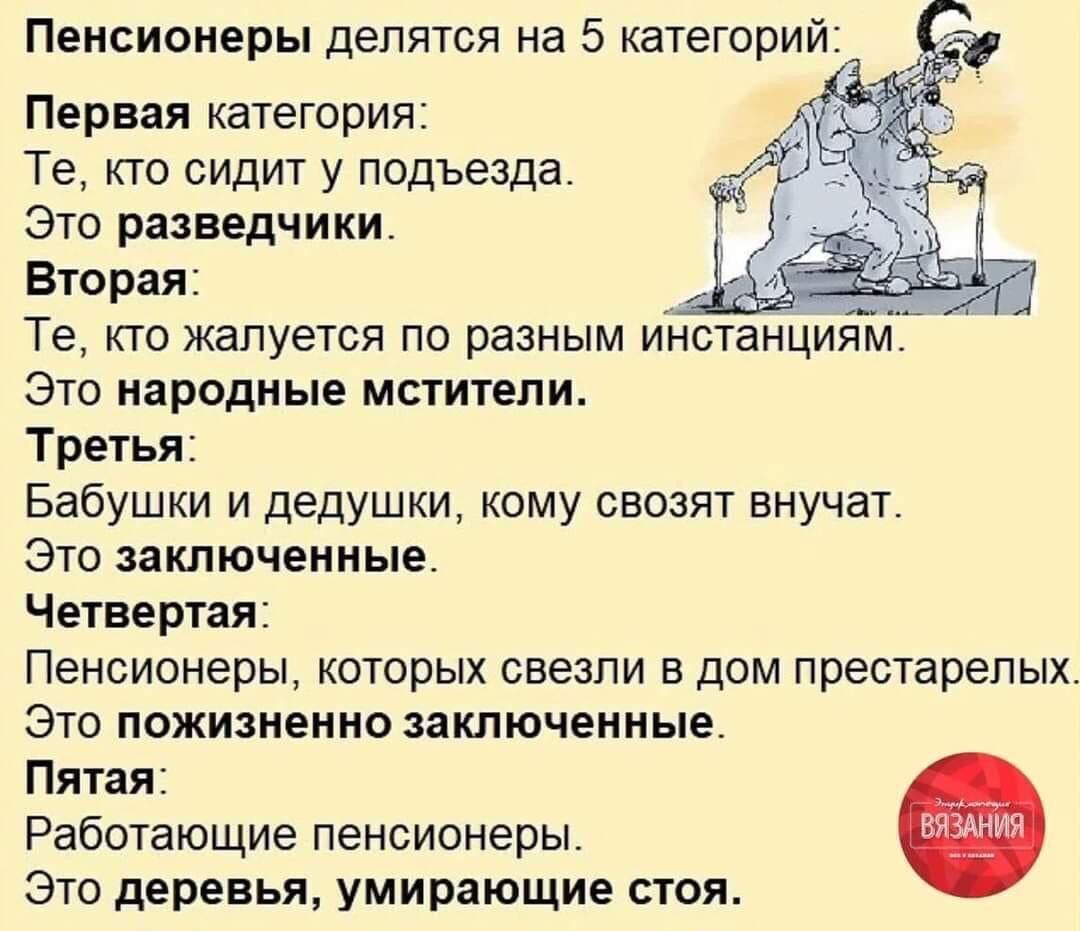 Первая категория Те кто сидит у подъезда Это разведчики Вторая Те кто жалуется по разным инстанЦим Это народные мстители Третья Бабушки и дедушки кому свозят внучат Это заключенные Четвертая Пенсионеры которых свезпи в дом престарелых Это пожизненно заключенные Пятая Работающие пенсионеры Это деревья умирающие стоя ТМ вёёдййя