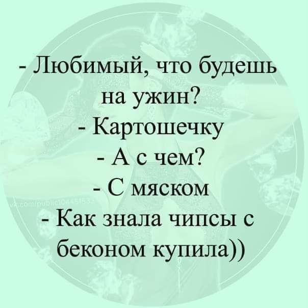 Любимый что будешь на ужин Картошечку А с чем С мяском Как знала чипсы с беконом купила