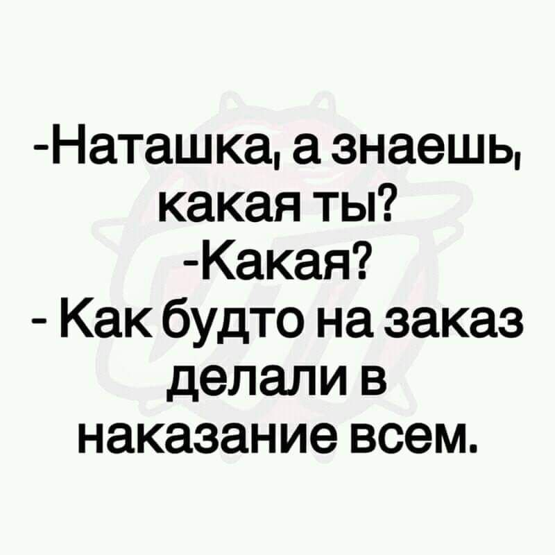 Наташка а знаешь какая ты Какая Как будто на заказ делали в наказание всем
