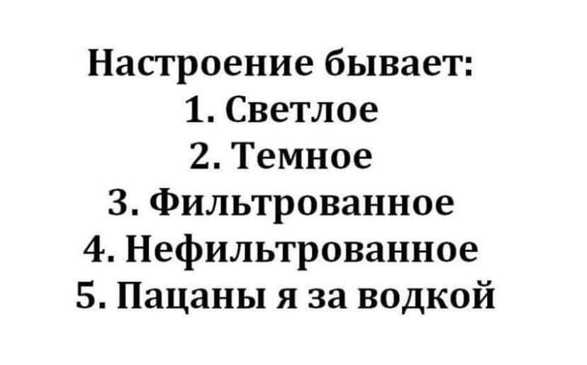 Настроение бывает 1 Светлое 2 Темное З фильтрованное 4 Нефильтрованное 5 Пацаны я за водкой