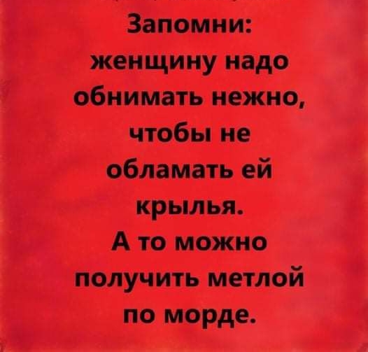 Запомни женщину надо обнимать нежно чтобы не обламать ей Крылья А то можно получить метлой по морде