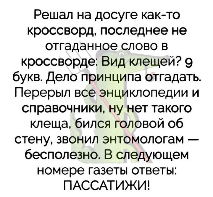 Решал на досуге както кроссворд последнее не отгаданное слово в кроссворде Вид клещей 9 букв Дело принципа отгадать Перерыл все энциклопедии и справочники ну нет такого клеща бился головой об стену звонил энтомологам бесполезно В следующем номере газеты ответы ПАССАТИЖИ