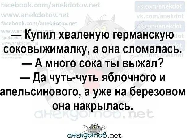 Купил хваленую германскую соковыжималку а она сломалась А много сока ты выжал Да чуть чуть яблочного и апельсинового а уже на березовом она накрылась