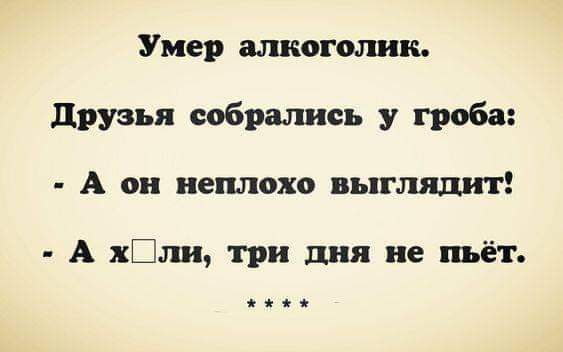 Умер алкоголик друзья собрались у гроба А он неплохо выглядит А к ли три дня не пьёт еее