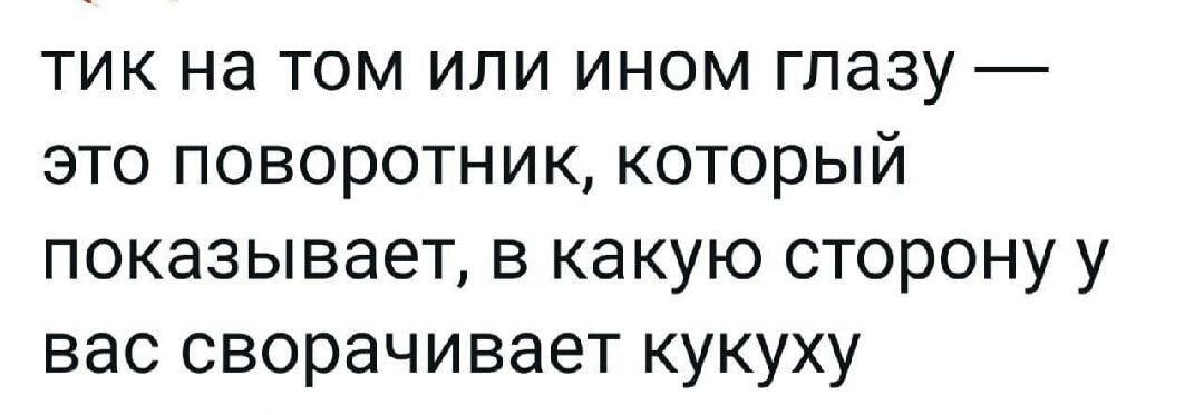 тик на том или ином глазу это поворотник который показывает в какую сторону у вас сворачивает кукуху