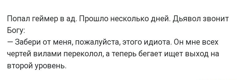 Попал геймера ад Прошло несколько дней дьявол звонит Богу забери от меня пожалуйста этого идиота Он мне всех чертей вилами переквпол а теперь бегает ищет выход на второй уривень
