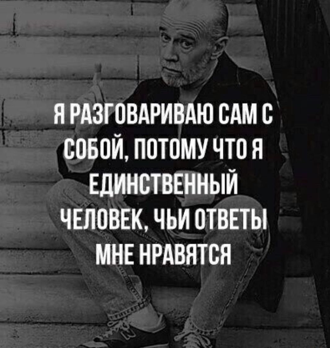 Н РАЗГОВАРИВАЮ ВАМ С СОБОЙ ПОТОМУ ЧТО Я ЕДИНСТВЕННЫЙ ЧЕЛОВЕК ЧЬИ ОТВЕТЫ МНЕ НРАВНТВН